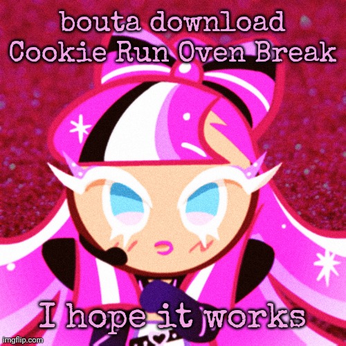 THE IDOL COOKIE | bouta download Cookie Run Oven Break; I hope it works | image tagged in the idol cookie | made w/ Imgflip meme maker
