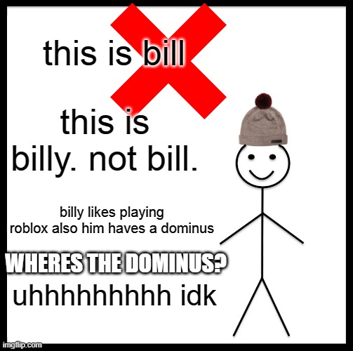 Be Like Bill Meme | this is bill; this is billy. not bill. billy likes playing roblox also him haves a dominus; WHERES THE DOMINUS? uhhhhhhhhh idk | image tagged in memes,be like bill | made w/ Imgflip meme maker