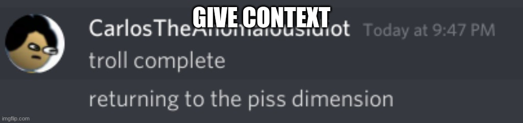 troll complete returning to the piss dimension | GIVE CONTEXT | image tagged in troll complete returning to the piss dimension | made w/ Imgflip meme maker