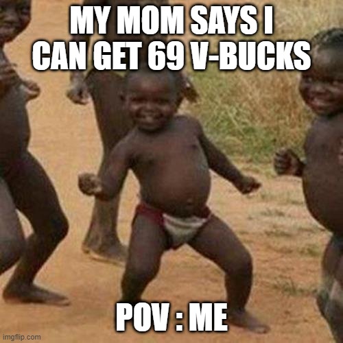 6969696969696969696969696969696969 | MY MOM SAYS I CAN GET 69 V-BUCKS; POV : ME | image tagged in memes,third world success kid | made w/ Imgflip meme maker