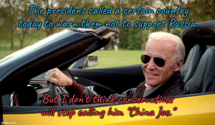 Just a hunch. | The president called a certain country today to warn them not to support Russia. But I don't think conservatives will stop calling him "China Joe." | image tagged in biden car,conservative hypocrisy,cognitive dissonance | made w/ Imgflip meme maker