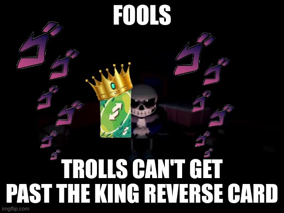 Evil Sans | FOOLS TROLLS CAN'T GET PAST THE KING REVERSE CARD | image tagged in evil sans | made w/ Imgflip meme maker