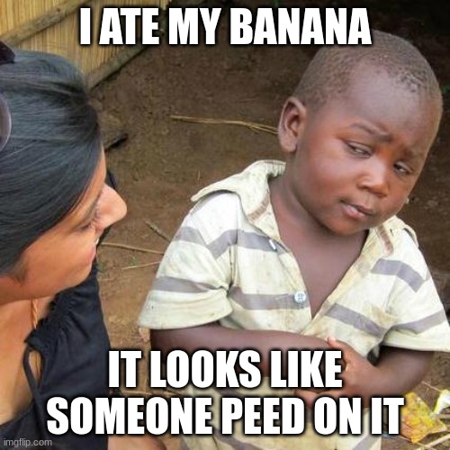 Third World Skeptical Kid | I ATE MY BANANA; IT LOOKS LIKE SOMEONE PEED ON IT | image tagged in memes,third world skeptical kid | made w/ Imgflip meme maker
