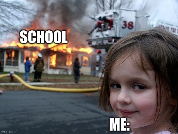 Die School! | SCHOOL; ME: | image tagged in memes,disaster girl | made w/ Imgflip meme maker