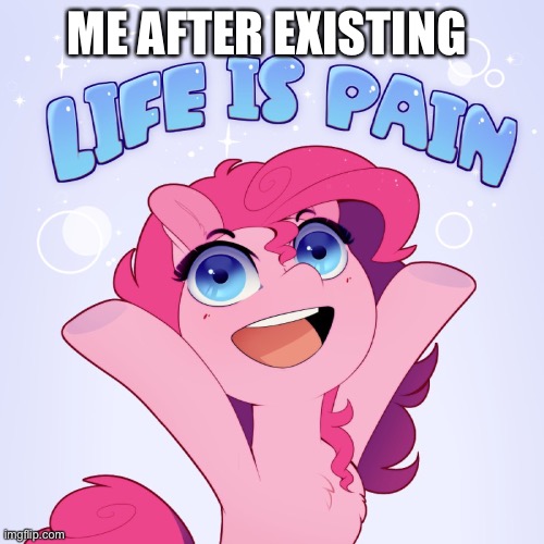 Back to my crippling sadness:D | ME AFTER EXISTING | image tagged in life is pain | made w/ Imgflip meme maker