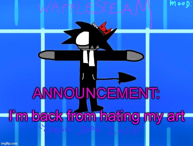 Wafflesteam’s temp or whatever | I’m back from hating my art | image tagged in wafflesteam s temp or whatever | made w/ Imgflip meme maker