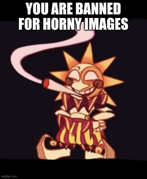 Sun smoking a fat blunt | YOU ARE BANNED FOR HORNY IMAGES | image tagged in sun smoking a fat blunt | made w/ Imgflip meme maker