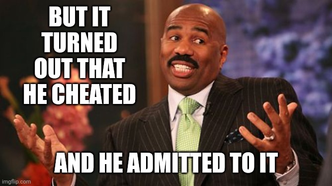 Steve Harvey Meme | BUT IT TURNED OUT THAT HE CHEATED AND HE ADMITTED TO IT | image tagged in memes,steve harvey | made w/ Imgflip meme maker