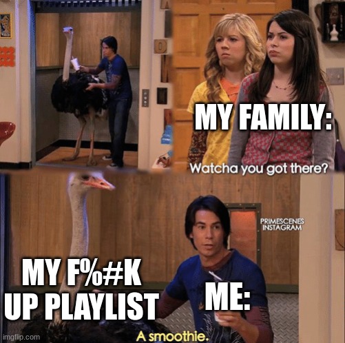 hahaha... | MY FAMILY:; MY F%#K UP PLAYLIST; ME: | image tagged in what you got there | made w/ Imgflip meme maker