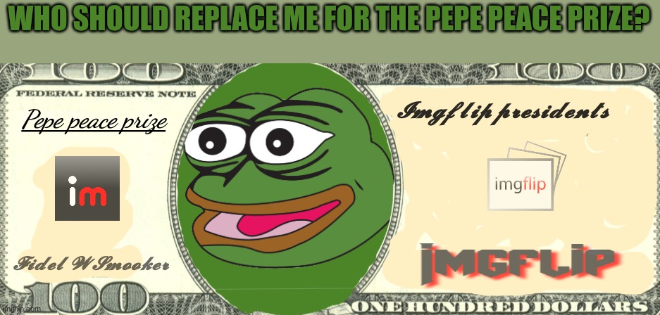 Pepe peace prize real! | WHO SHOULD REPLACE ME FOR THE PEPE PEACE PRIZE? | image tagged in pepe peace prize real | made w/ Imgflip meme maker