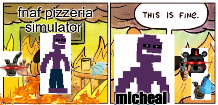 Pizzeria simulator | fnaf pizzeria simulator; micheal | image tagged in memes,this is fine | made w/ Imgflip meme maker