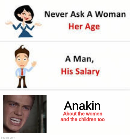 Never ask a woman her age | Anakin; About the women and the children too | image tagged in never ask a woman her age | made w/ Imgflip meme maker