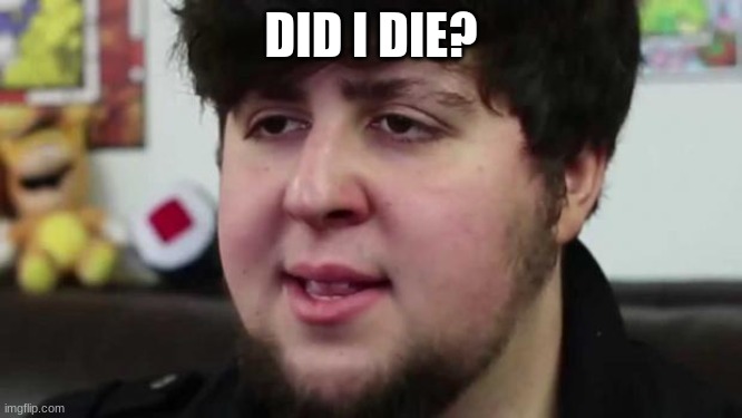 Jontron Am I dead yet | DID I DIE? | image tagged in jontron am i dead yet | made w/ Imgflip meme maker