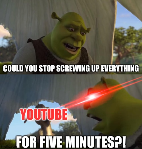 YouTube-it's time to stop! | COULD YOU STOP SCREWING UP EVERYTHING; YOUTUBE; FOR FIVE MINUTES?! | image tagged in shrek for five minutes | made w/ Imgflip meme maker