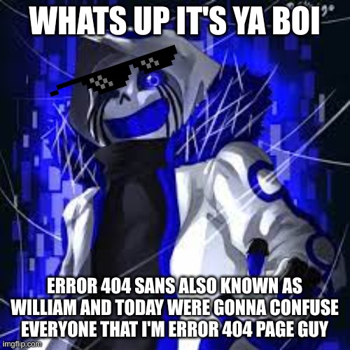 WHATS UP IT'S YA BOI ERROR 404 SANS ALSO KNOWN AS WILLIAM AND TODAY WERE GONNA CONFUSE EVERYONE THAT I'M ERROR 404 PAGE GUY | made w/ Imgflip meme maker