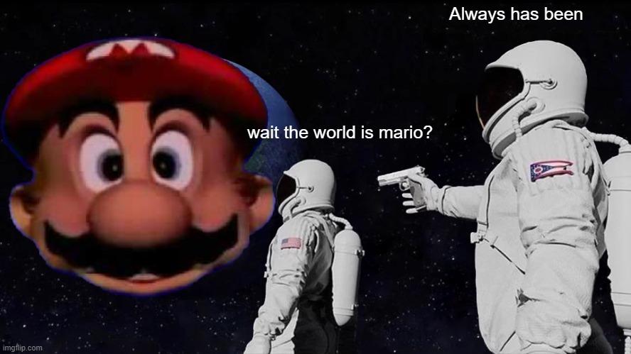 THE WORLD IS MARIO | Always has been; wait the world is mario? | image tagged in mario | made w/ Imgflip meme maker
