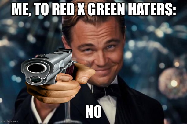 We are shippers | ME, TO RED X GREEN HATERS:; NO | image tagged in memes,leonardo dicaprio cheers | made w/ Imgflip meme maker