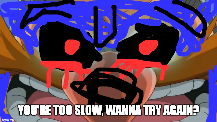 Sonic.exe | YOU'RE TOO SLOW, WANNA TRY AGAIN? | image tagged in evil eggman - sonic x | made w/ Imgflip meme maker