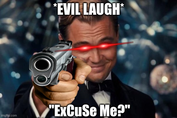 *EVIL LAUGH* "ExCuSe Me?" | made w/ Imgflip meme maker