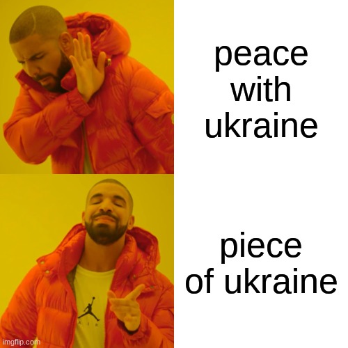 putin be like | peace with ukraine; piece of ukraine | image tagged in memes,drake hotline bling | made w/ Imgflip meme maker