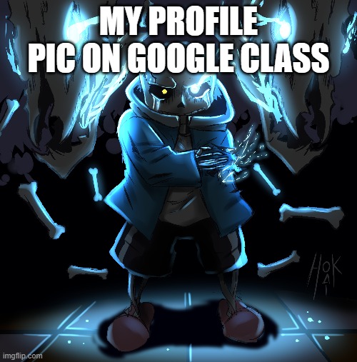 sans | MY PROFILE PIC ON GOOGLE CLASS | image tagged in sans | made w/ Imgflip meme maker