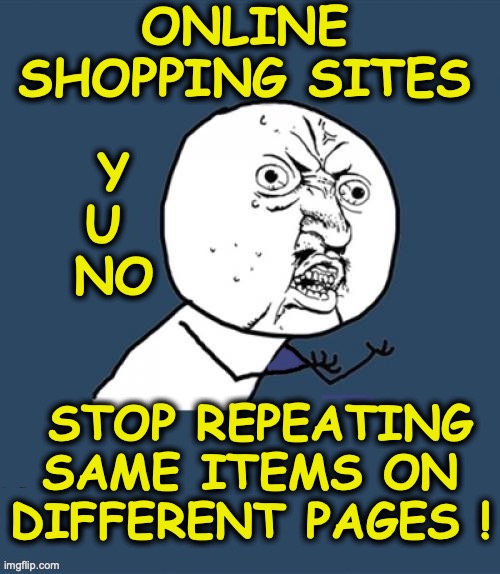 ONLINE SHOPPING SITES; Y U 
NO; STOP REPEATING SAME ITEMS ON DIFFERENT PAGES ! | image tagged in y u no corrected2 | made w/ Imgflip meme maker