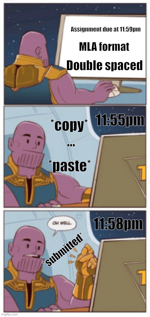 Thanos computer snap | Assignment due at 11:59pm; MLA format; 11:55pm; Double spaced; *copy*; ... *paste*; 11:58pm; *submitted* | image tagged in thanos computer snap,school,assigment,due,homework,thanos | made w/ Imgflip meme maker