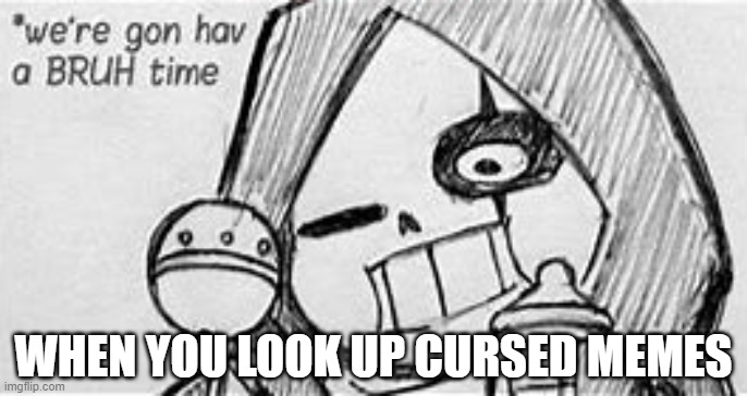 BRUH | WHEN YOU LOOK UP CURSED MEMES | image tagged in epic,bruh,sans | made w/ Imgflip meme maker