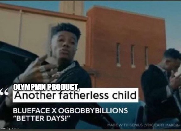 Another fatherless child | OLYMPIAN PRODUCT, | image tagged in another fatherless child | made w/ Imgflip meme maker
