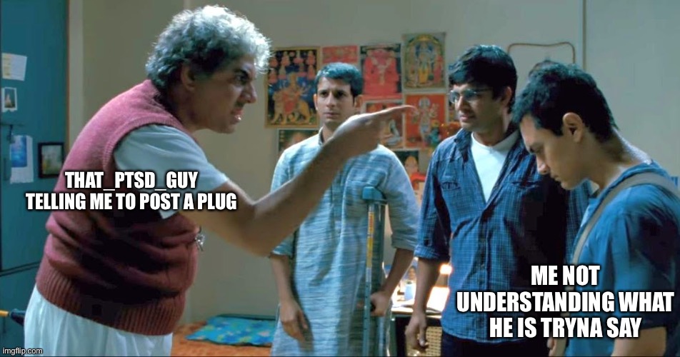 3 idiots | THAT_PTSD_GUY TELLING ME TO POST A PLUG; ME NOT UNDERSTANDING WHAT HE IS TRYNA SAY | image tagged in 3 idiots | made w/ Imgflip meme maker