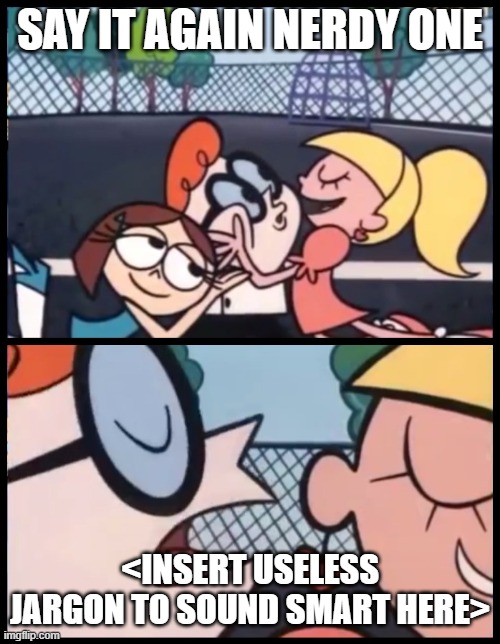 <Put title here> (But on a serious note, Boredom kicked in.) | SAY IT AGAIN NERDY ONE; <INSERT USELESS JARGON TO SOUND SMART HERE> | image tagged in memes,say it again dexter | made w/ Imgflip meme maker