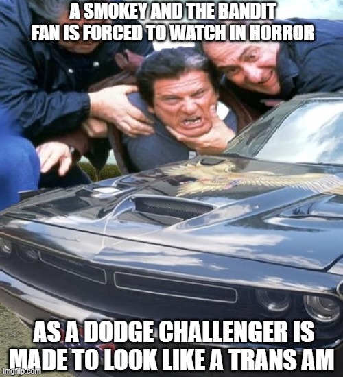 Bandit Fan Challenger Meme | A SMOKEY AND THE BANDIT FAN IS FORCED TO WATCH IN HORROR; AS A DODGE CHALLENGER IS MADE TO LOOK LIKE A TRANS AM | image tagged in smokey and the bandit,dukes of hazzard,fan art | made w/ Imgflip meme maker