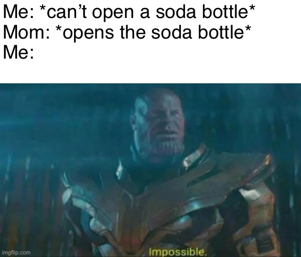 h o w  tho | Me: *can’t open a soda bottle*
Mom: *opens the soda bottle*
Me: | image tagged in thanos impossible,mom,soda,oh wow are you actually reading these tags,barney will eat all of your delectable biscuits | made w/ Imgflip meme maker