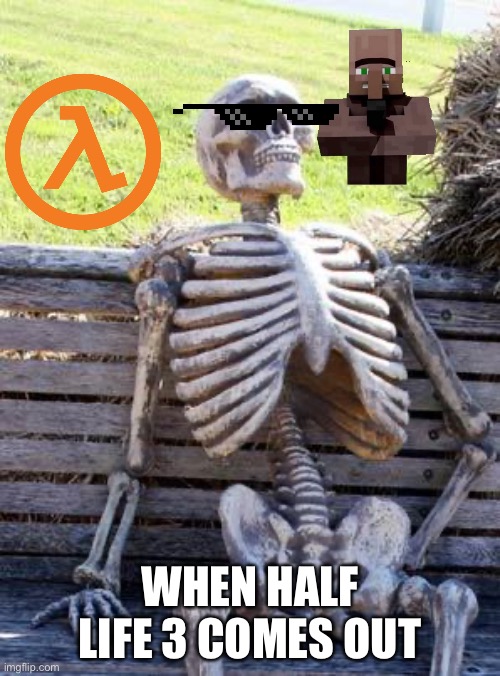 Waiting Skeleton Meme | WHEN HALF LIFE 3 COMES OUT | image tagged in memes,waiting skeleton | made w/ Imgflip meme maker