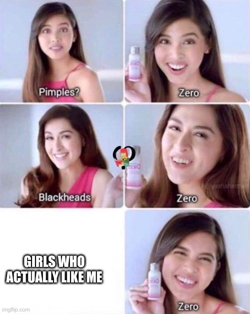 I don't have a problem with this, just good meme material. | GIRLS WHO ACTUALLY LIKE ME | image tagged in pimples zero,girlfriends,funny | made w/ Imgflip meme maker