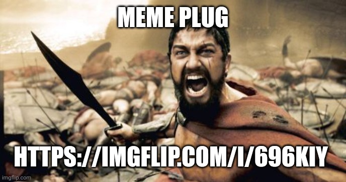 https://imgflip.com/i/696kiy | MEME PLUG; HTTPS://IMGFLIP.COM/I/696KIY | image tagged in memes,sparta leonidas | made w/ Imgflip meme maker
