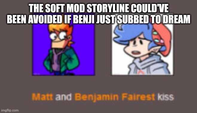 Benjamin x Matt shipping cute | THE SOFT MOD STORYLINE COULD'VE BEEN AVOIDED IF BENJI JUST SUBBED TO DREAM | image tagged in benjamin x matt shipping cute | made w/ Imgflip meme maker