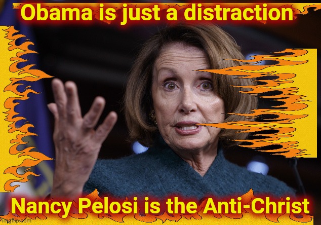 Good old Nancy Pelosi | Obama is just a distraction Nancy Pelosi is the Anti-Christ | image tagged in good old nancy pelosi | made w/ Imgflip meme maker