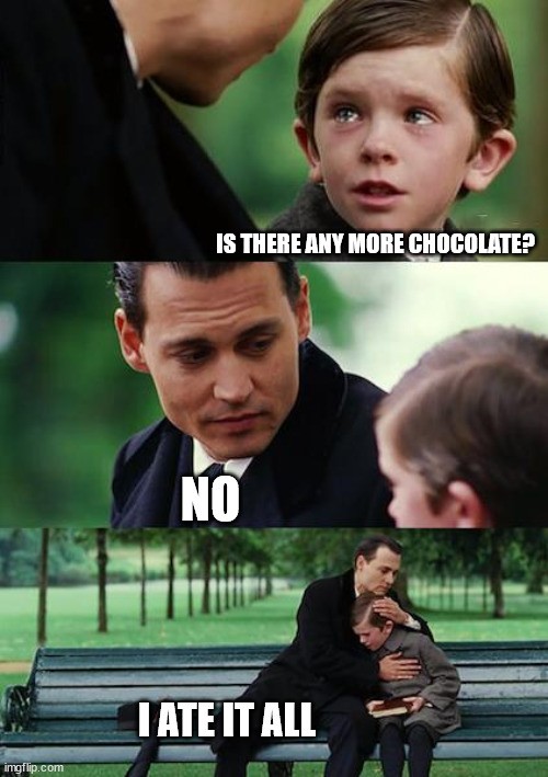 Finding Neverland | IS THERE ANY MORE CHOCOLATE? NO; I ATE IT ALL | image tagged in memes,finding neverland | made w/ Imgflip meme maker