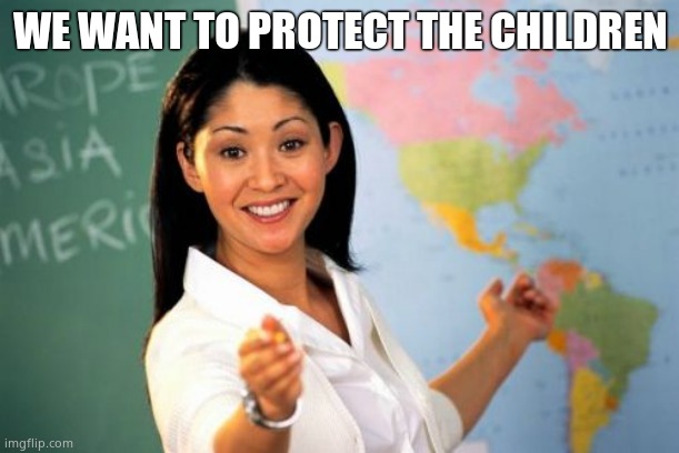 WE WANT TO PROTECT THE CHILDREN | image tagged in memes,unhelpful high school teacher | made w/ Imgflip meme maker
