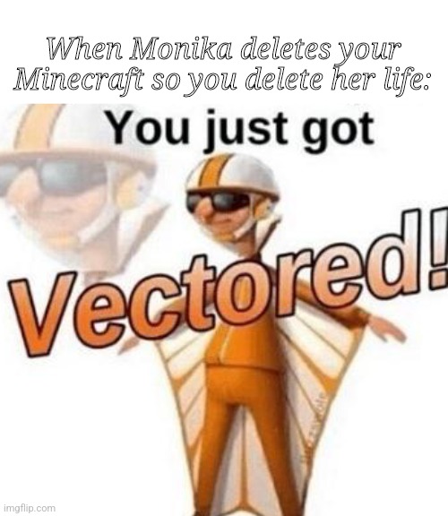 You just got vectored | When Monika deletes your Minecraft so you delete her life: | image tagged in you just got vectored | made w/ Imgflip meme maker
