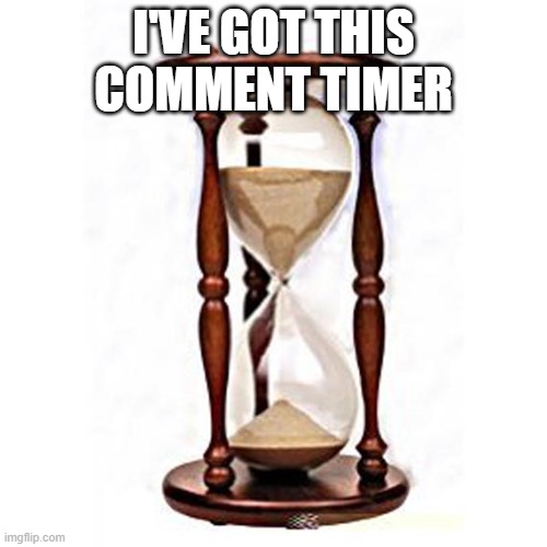 until I reach 1,000 points | I'VE GOT THIS COMMENT TIMER | image tagged in hourglass | made w/ Imgflip meme maker