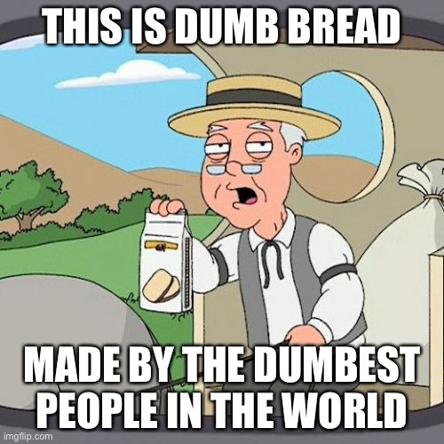 Pepperidge Farm Remembers | THIS IS DUMB BREAD; MADE BY THE DUMBEST PEOPLE IN THE WORLD | image tagged in memes,pepperidge farm remembers,dumb,bread | made w/ Imgflip meme maker