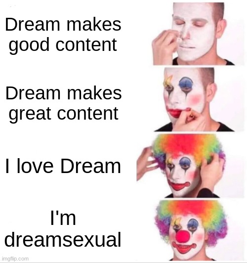 Clown Applying Makeup Meme | Dream makes good content; Dream makes great content; I love Dream; I'm dreamsexual | image tagged in memes,clown applying makeup | made w/ Imgflip meme maker