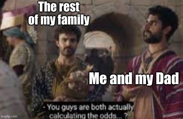 You calculate it too perhaps? | The rest of my family; Me and my Dad | image tagged in the chosen | made w/ Imgflip meme maker