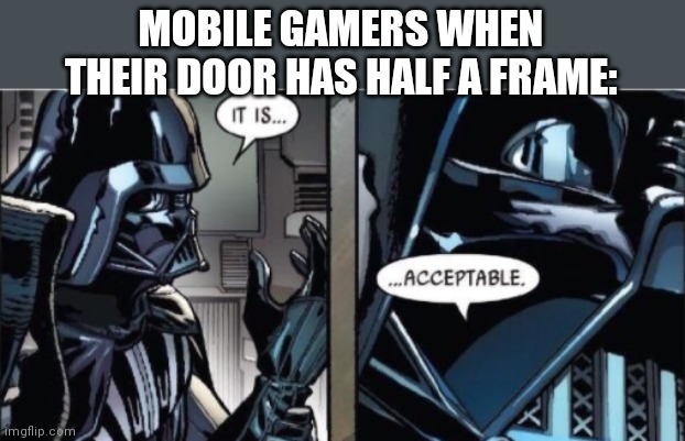 It Is Acceptable | MOBILE GAMERS WHEN THEIR DOOR HAS HALF A FRAME: | image tagged in it is acceptable | made w/ Imgflip meme maker