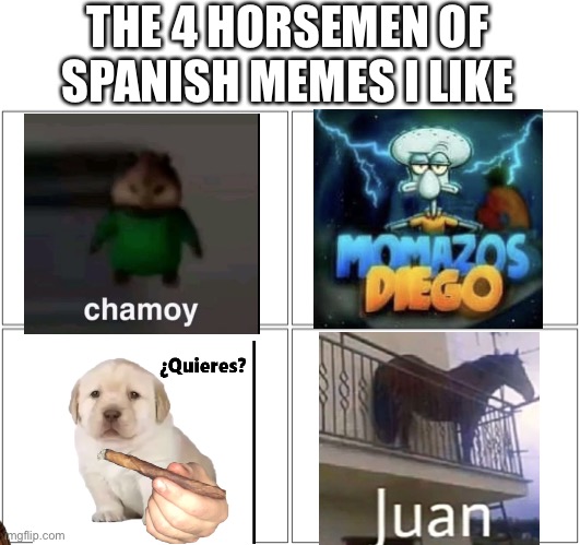 Hehe | THE 4 HORSEMEN OF SPANISH MEMES I LIKE | image tagged in memes,blank comic panel 2x2,spanish,juan | made w/ Imgflip meme maker