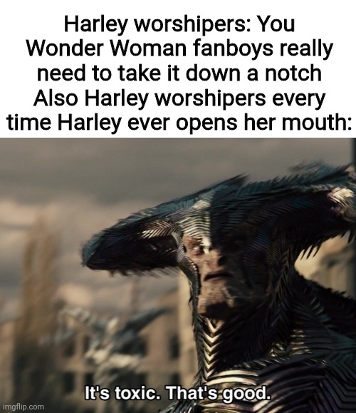 Harley worshipers: You Wonder Woman fanboys really need to take it down a notch
Also Harley worshipers every time Harley ever opens her mouth: | image tagged in harley quinn,wonder woman,dc,toxic,bots | made w/ Imgflip meme maker