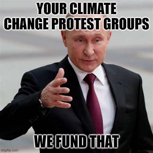 Climate change protest groups | YOUR CLIMATE CHANGE PROTEST GROUPS; WE FUND THAT | image tagged in russia,climate protest,climate change | made w/ Imgflip meme maker