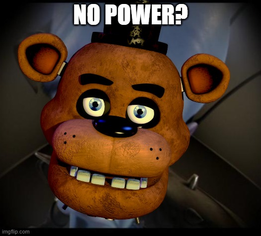 Freddy is asking a question | NO POWER? | image tagged in fnaf,fnaf freddy | made w/ Imgflip meme maker